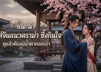 แนะนำ ซีรีส์จีนแนวดราม่า ซึ้งกินใจ ดูแล้วต้องมีน้ำตาคลอเบ้า