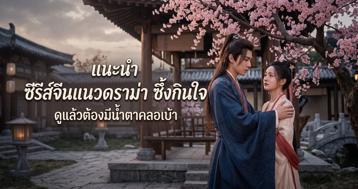 แนะนำ ซีรีส์จีนแนวดราม่า ซึ้งกินใจ ดูแล้วต้องมีน้ำตาคลอเบ้า